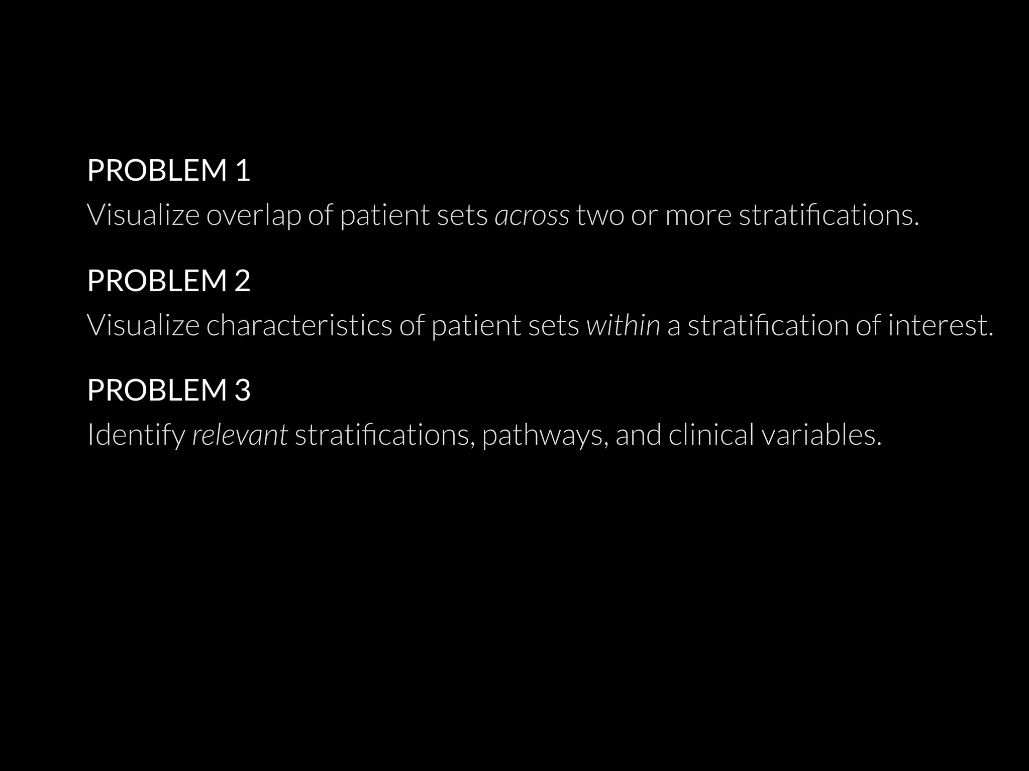 PROBLEM 1
Visualize overlap of patient sets across two or more stratiﬁcations.
PROBLEM 2
Visualize characteristics of patient sets within a stratiﬁcation of interest.
PROBLEM 3
Identify relevant stratiﬁcations, pathways, and clinical variables.
 