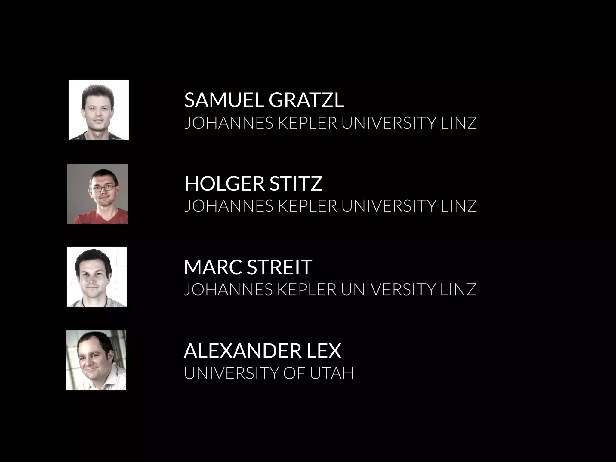 SAMUEL GRATZL
JOHANNES KEPLER UNIVERSITY LINZ
ALEXANDER LEX
UNIVERSITY OF UTAH
MARC STREIT
JOHANNES KEPLER UNIVERSITY LINZ
HOLGER STITZ
JOHANNES KEPLER UNIVERSITY LINZ
 