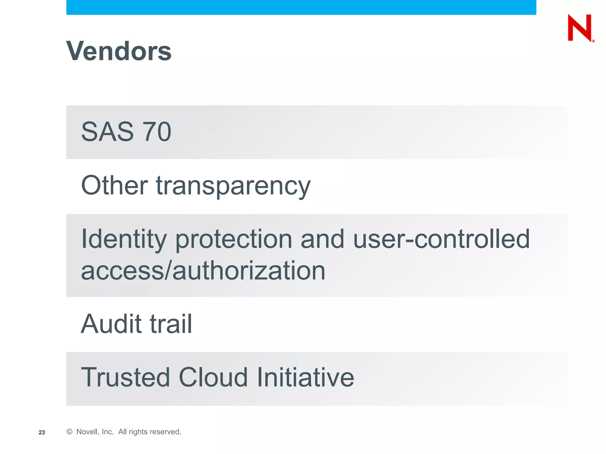 Vendors


         SAS 70
         Other transparency
         Identity protection and user-controlled
         access/authorization
         Audit trail
         Trusted Cloud Initiative
23   © Novell, Inc. All rights reserved.
 