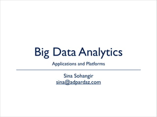 Big Data Analytics
Applications and Platforms
Sina Sohangir
sina@adpardaz.com
 