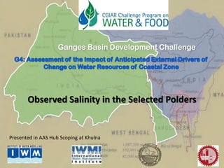 Observed Salinity in the Selected Polders
Ganges Basin Development Challenge
Presented in AAS Hub Scoping at Khulna
 