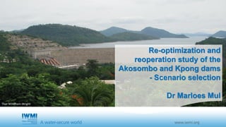 Re-optimization and
reoperation study of the
Akosombo and Kpong dams
- Scenario selection
Dr Marloes Mul
Thor Windham-Wright
 