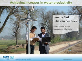 Achieving increases in water productivity
Jeremy Bird
Julie van der Bliek
International Water
Management Institute
 