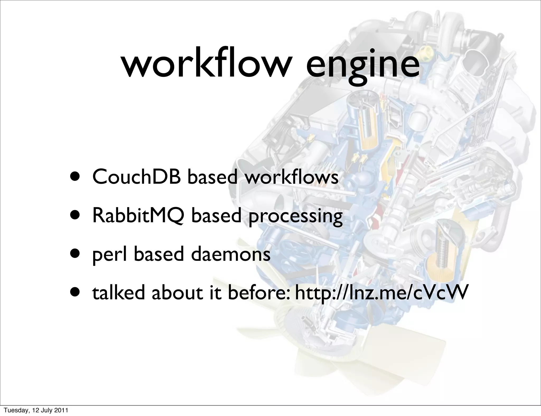 workﬂow engine

                    • CouchDB based workﬂows
                    • RabbitMQ based processing
                    • perl based daemons
                    • talked about it before: http://lnz.me/cVcW

Tuesday, 12 July 2011
 