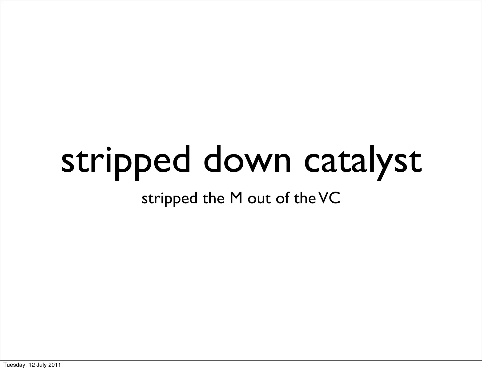 stripped down catalyst
                        stripped the M out of the VC




Tuesday, 12 July 2011
 