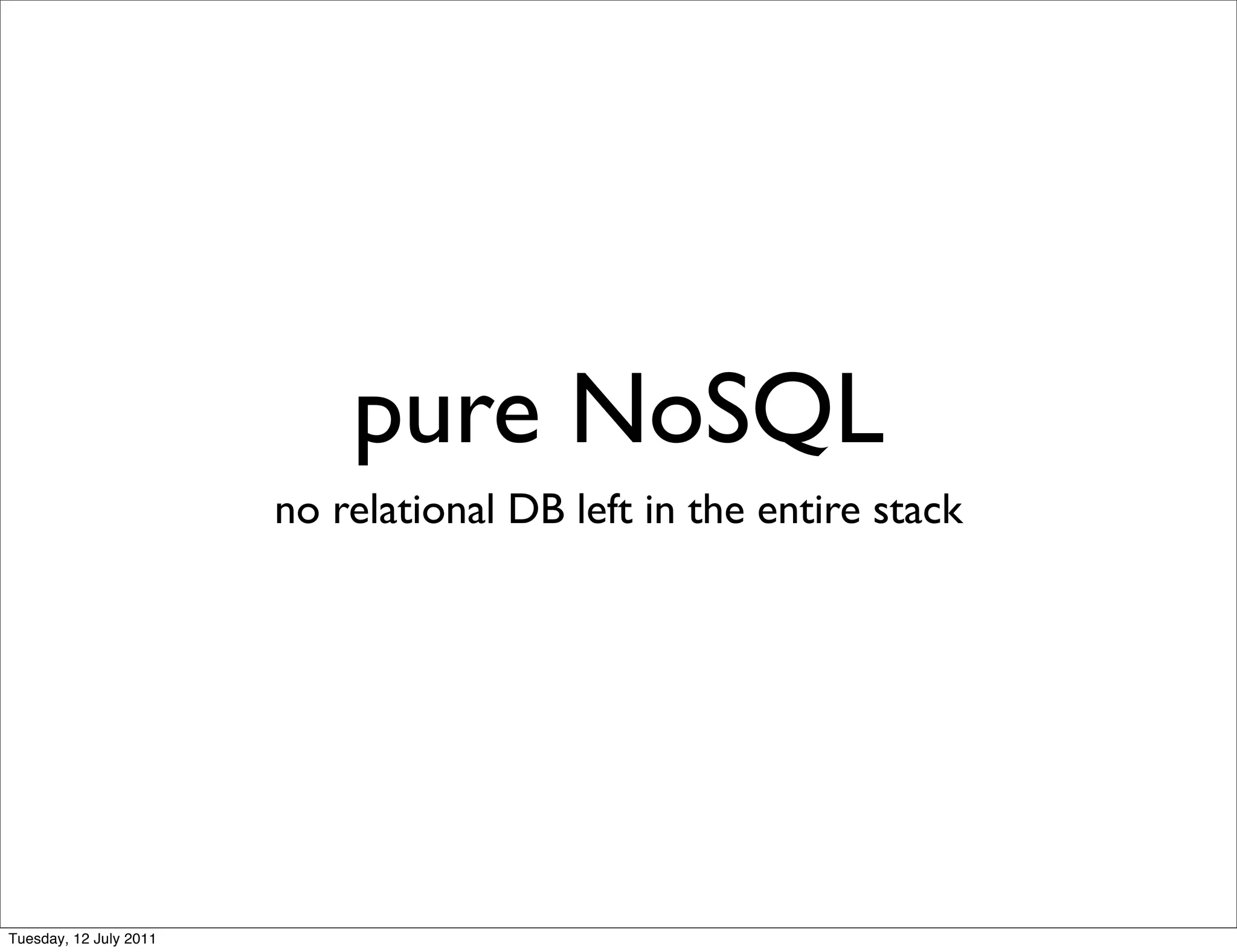 pure NoSQL
                        no relational DB left in the entire stack




Tuesday, 12 July 2011
 