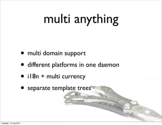 multi anything

                    • multi domain support
                    • different platforms in one daemon
                    • i18n + multi currency
                    • separate template trees

Tuesday, 12 July 2011
 