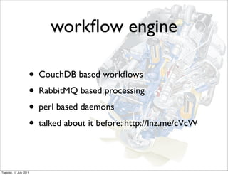 workﬂow engine

                    • CouchDB based workﬂows
                    • RabbitMQ based processing
                    • perl based daemons
                    • talked about it before: http://lnz.me/cVcW

Tuesday, 12 July 2011
 