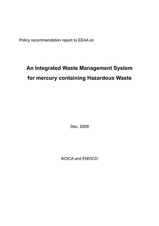 Policy recommendation report to EEAA on
An Integrated Waste Management System
for mercury containing Hazardous Waste
Dec. 2009
KOICA and ENVICO
 