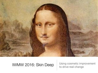 IWMW 2016: Skin Deep Using cosmetic improvement 

to drive real change
 