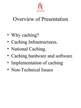 Overview of Presentation
• Why caching?
• Caching Infrastructures.
• National Caching.
• Caching hardware and software
• I...