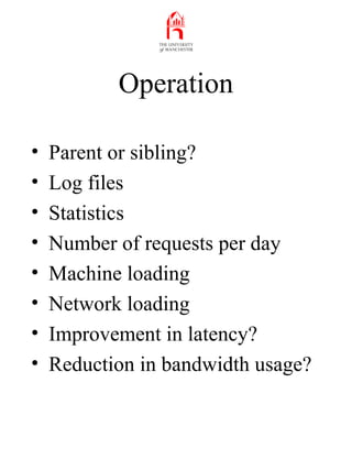 Operation
• Parent or sibling?
• Log files
• Statistics
• Number of requests per day
• Machine loading
• Network loading
•...