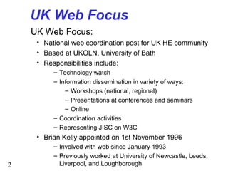 2
UK Web Focus
UK Web Focus:
• National web coordination post for UK HE community
• Based at UKOLN, University of Bath
• R...