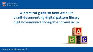 A practical guide to how we built
a self-documenting digital pattern library
digitalcommunications@st-andrews.ac.uk
 