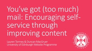 You’ve got (too much)
mail: Encouraging self-
service through
improving content
LaurenTormey & DuncanMacGruer
University of EdinburghWebsite Programme
 