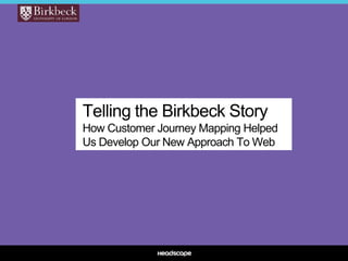 Telling the Birkbeck Story
How Customer Journey Mapping Helped
Us Develop Our New Approach To Web
 