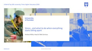 dundee.ac.uk
Andrew Millar, Head of Web Services
Stress…and what to do when everything
starts falling apart
A World Top 200 university, Times Higher Education 2018
@millaraj #iwmw18 #p4
 