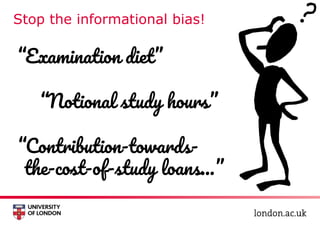 Stop the informational bias!
“Examination diet”
“Notional study hours”
“Contribution-towards-
the-cost-of-study loans...”
 