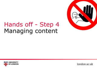 Hands off - Step 4
Managing content
 
