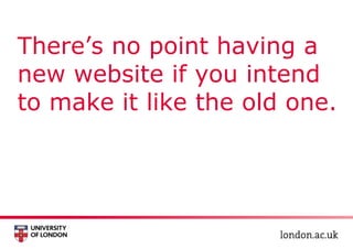 There’s no point having a
new website if you intend
to make it like the old one.
 