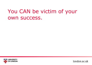 You CAN be victim of your
own success.
 