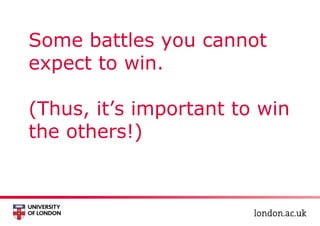 Some battles you cannot
expect to win.
(Thus, it’s important to win
the others!)
 