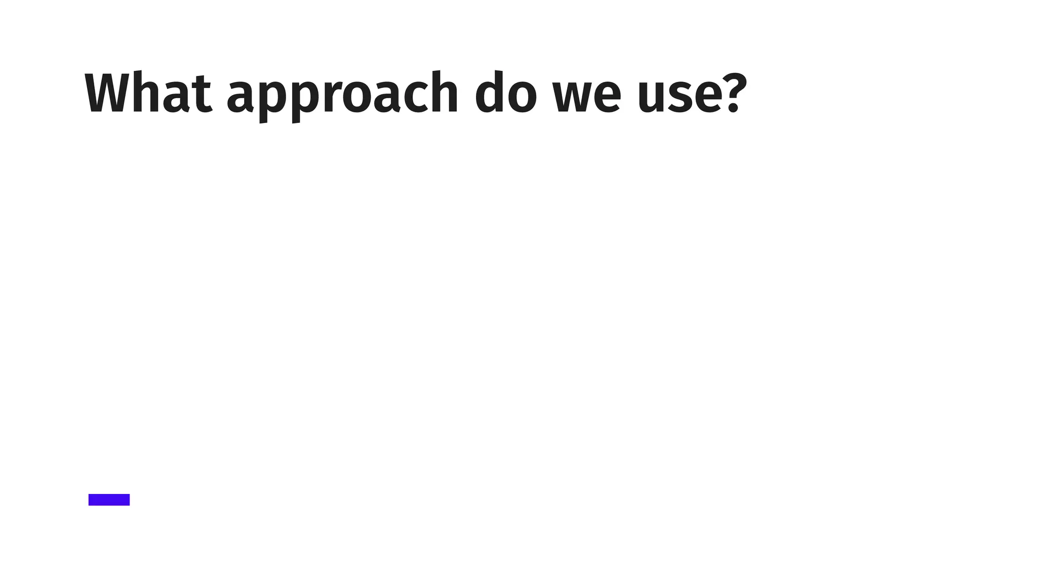 What approach do we use?
 