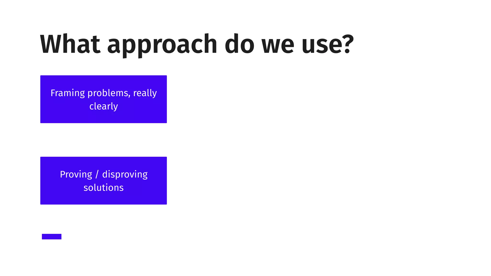 Framing problems, really
clearly
Proving / disproving
solutions
What approach do we use?
 