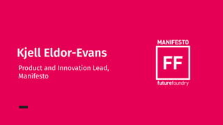 Kjell Eldor-Evans
Product and Innovation Lead,
Manifesto
 