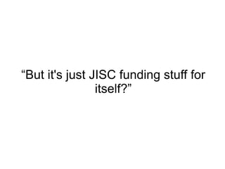 “ But it's just JISC funding stuff for itself?” 