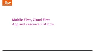 Mobile First, Cloud First
App and Resource Platform
 