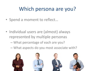 Which persona are you?
• Spend a moment to reflect…
• Individual users are (almost) always
represented by multiple personas
– What percentage of each are you?
– What aspects do you most associate with?
 
