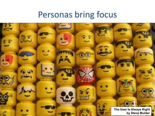 Personas bring focus
The User Is Always Right
by Steve Mulder
 