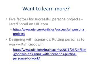Want to learn more?
• Five factors for successful persona projects –
Jared Spool on UIE.com
– http://www.uie.com/articles/...