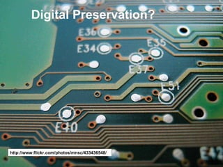 Digital Preservation? http://www.flickr.com/photos/mnsc/433436548/ 