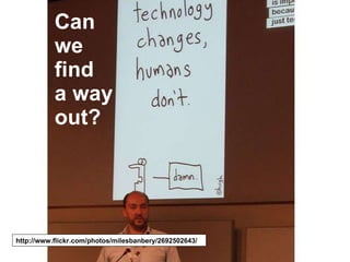 Can we find  a way out? http://www.flickr.com/photos/milesbanbery/2692502643/ 