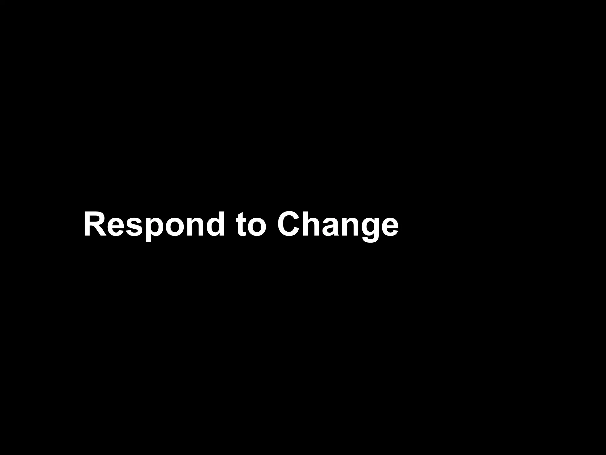 We now need to  Respond to Change We now need to … Respond to Change 