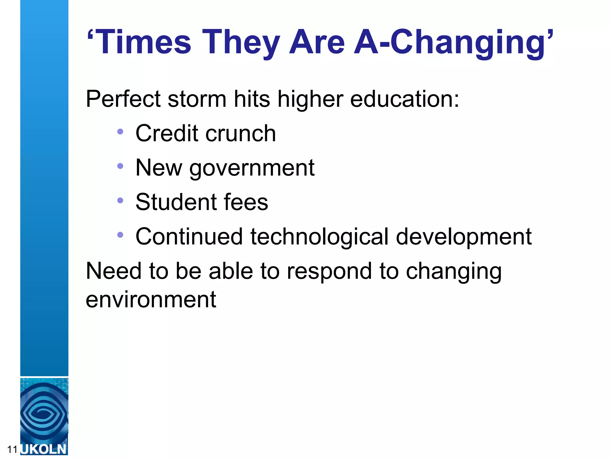 ‘Times They Are A-Changing’
     Perfect storm hits higher education:
       • Credit crunch
       • New government
       • Student fees
       • Continued technological development
     Need to be able to respond to changing
     environment




     A centre of expertise in digital information management
11
 
