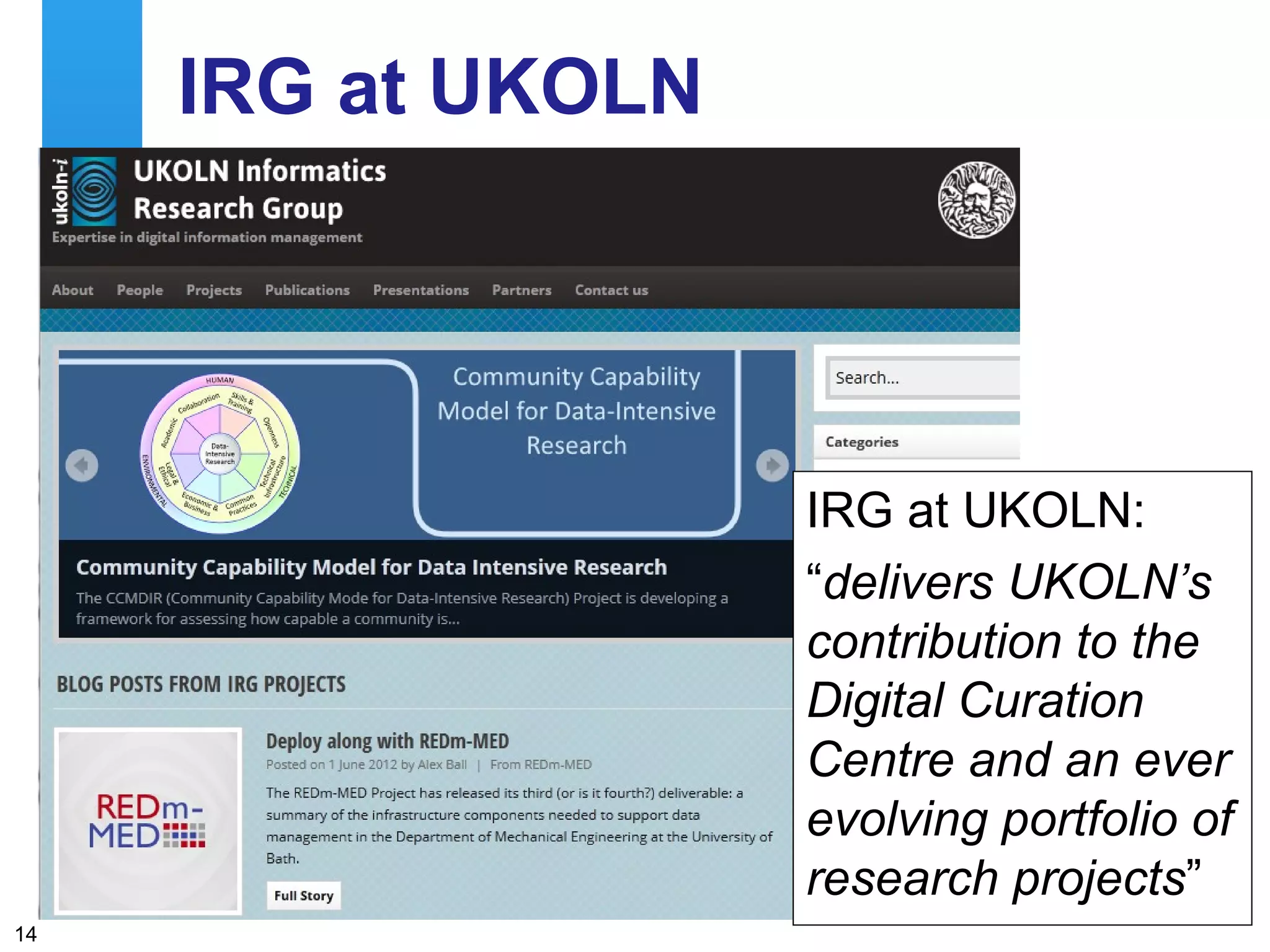 IRG at UKOLN




                                                               IRG at UKOLN:
                                                               “delivers UKOLN’s
                                                               contribution to the
                                                               Digital Curation
                                                               Centre and an ever
                                                               evolving portfolio of
                                                               research projects”
     A centre of expertise in digital information management
14
 