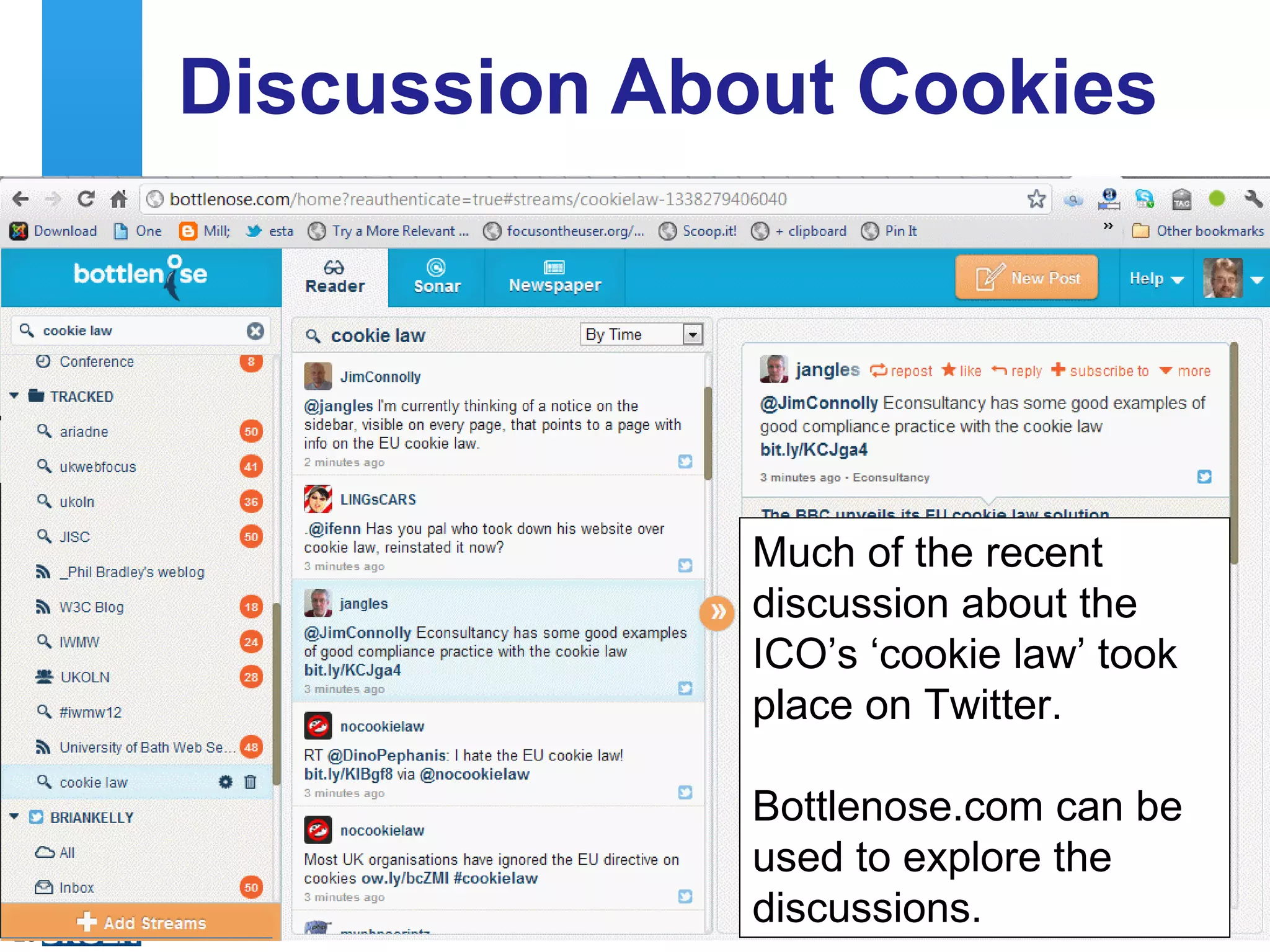 Discussion About Cookies
     Bottlenose




                                              Much of the recent
                                              discussion about the
                                              ICO’s ‘cookie law’ took
                                              place on Twitter.

                                                         Bottlenose.com can be
                                                         used to explore the
23
                                                         discussions.
     A centre of expertise in digital information management
 