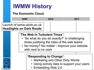 A centre of expertise in digital information management www.ukoln.ac.uk
IWMW History
12
2006 2007 2008
The Web 2.0 Years
L...