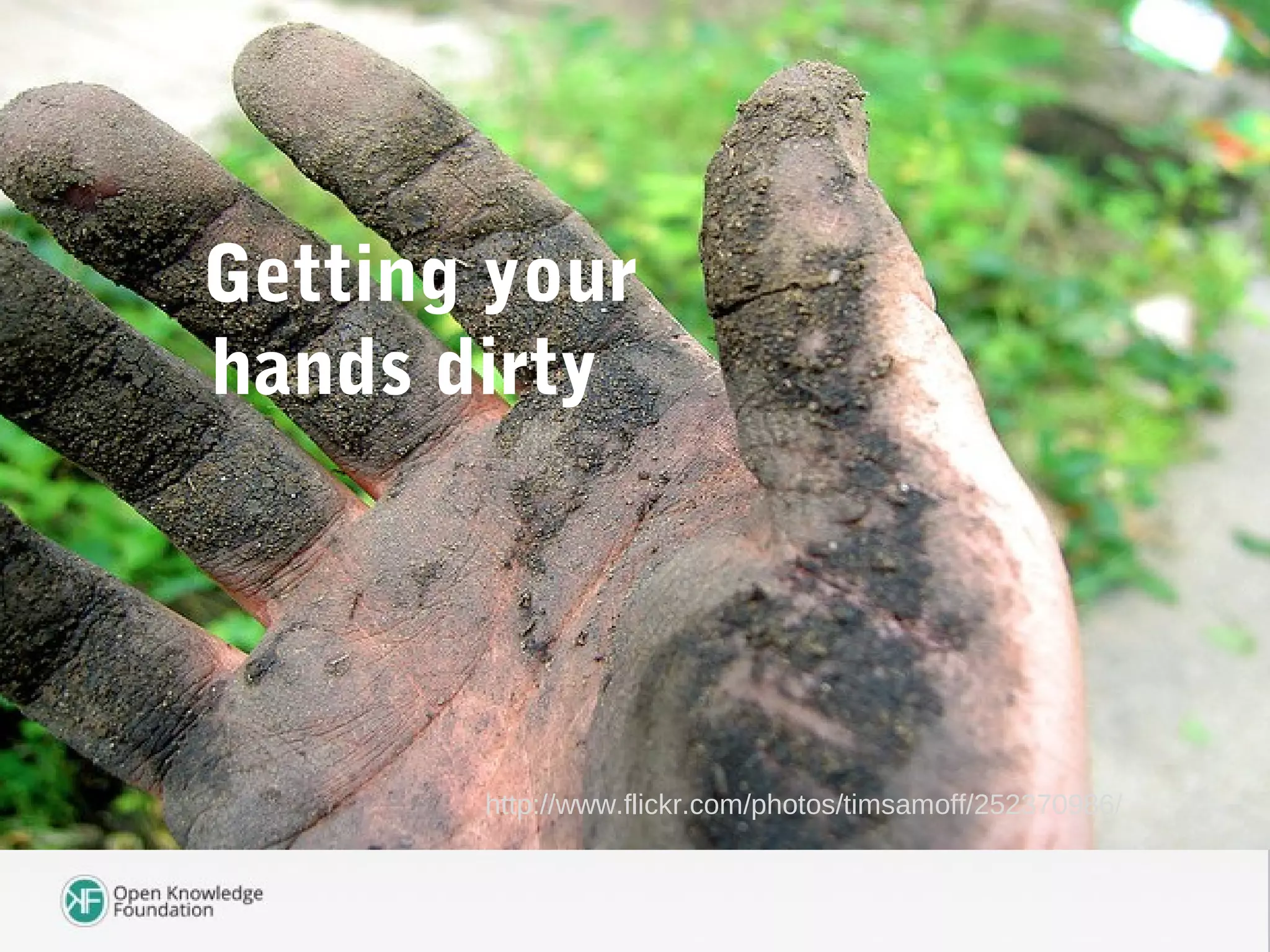 Getting your
hands dirty
http://www.flickr.com/photos/timsamoff/252370986/
 