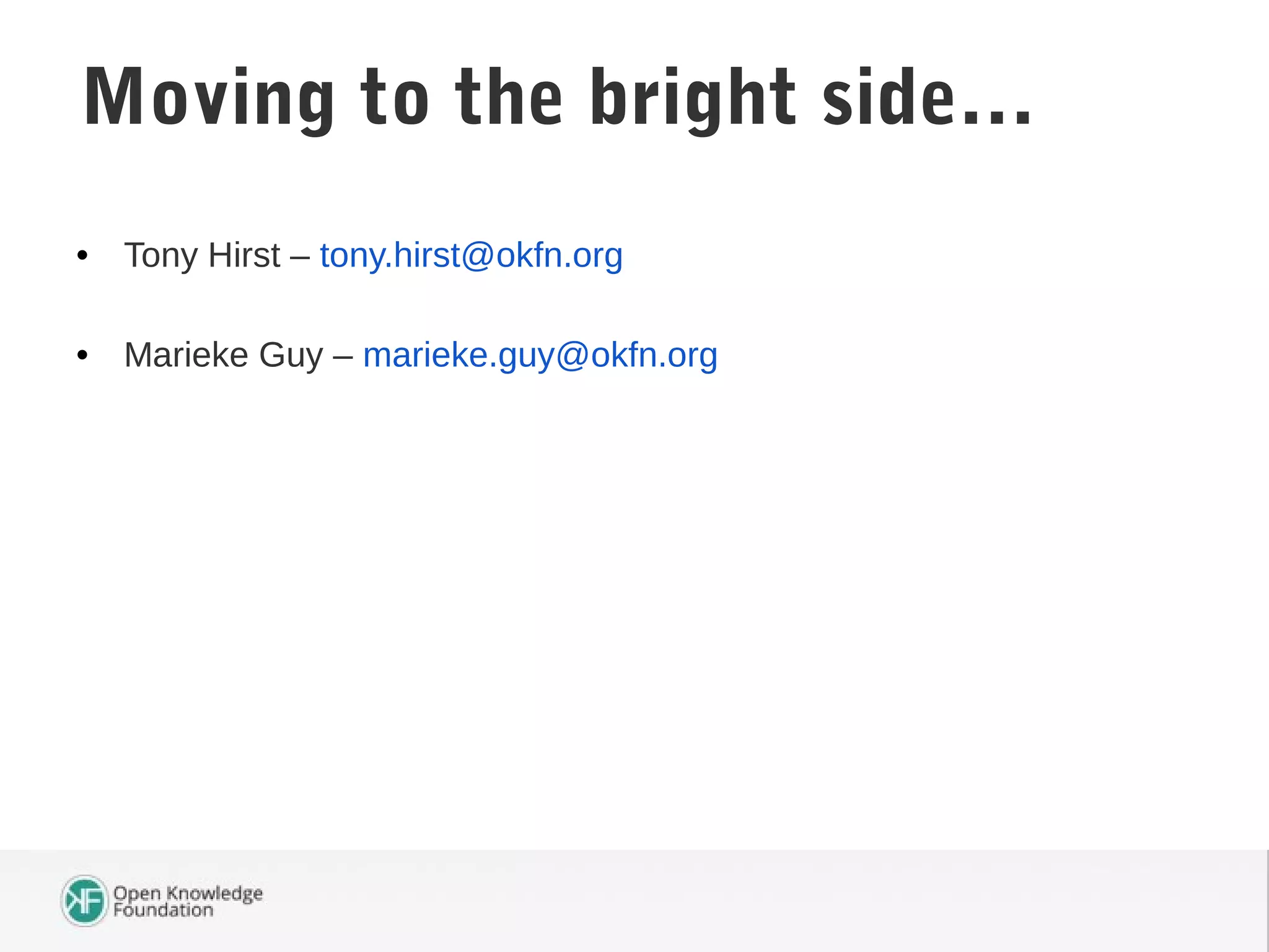• Tony Hirst – tony.hirst@okfn.org
• Marieke Guy – marieke.guy@okfn.org
Moving to the bright side…
 