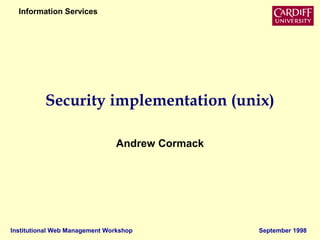 Institutional Web Management Workshop September 1998
Information Services
Security implementation (unix)
Andrew Cormack
 