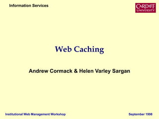 Institutional Web Management Workshop September 1998
Information Services
Web Caching
Andrew Cormack & Helen Varley Sargan
 