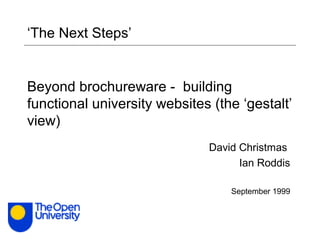 Beyond brochureware - building
functional university websites (the ‘gestalt’
view)
David Christmas
Ian Roddis
September 1999
‘The Next Steps’
 