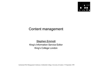Institutional Web Management Conference | Goldsmiths College, University of London | 7-9 September 1999
Content management...