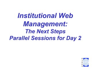 Institutional Web
Management:
The Next Steps
Parallel Sessions for Day 2
 