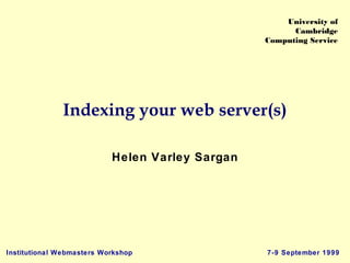 Institutional Webmasters Workshop 7-9 September 1999
University of
Cambridge
Computing Service
Indexing your web server(s)
Helen Varley Sargan
 