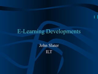 E-Learning Developments
John Slater
ILT
 